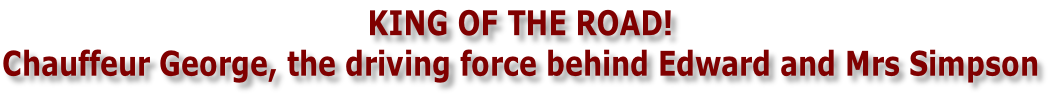 KING OF THE ROAD! Chauffeur George, the driving force behind Edward and Mrs Simpson